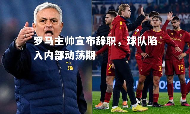 罗马主帅宣布辞职，球队陷入内部动荡期