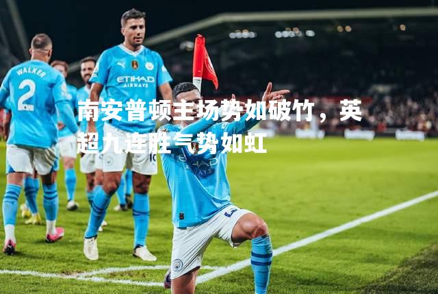 南安普顿主场势如破竹，英超九连胜气势如虹