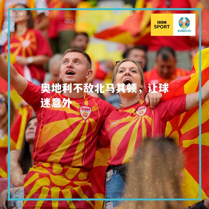奥地利不敌北马其顿，让球迷意外