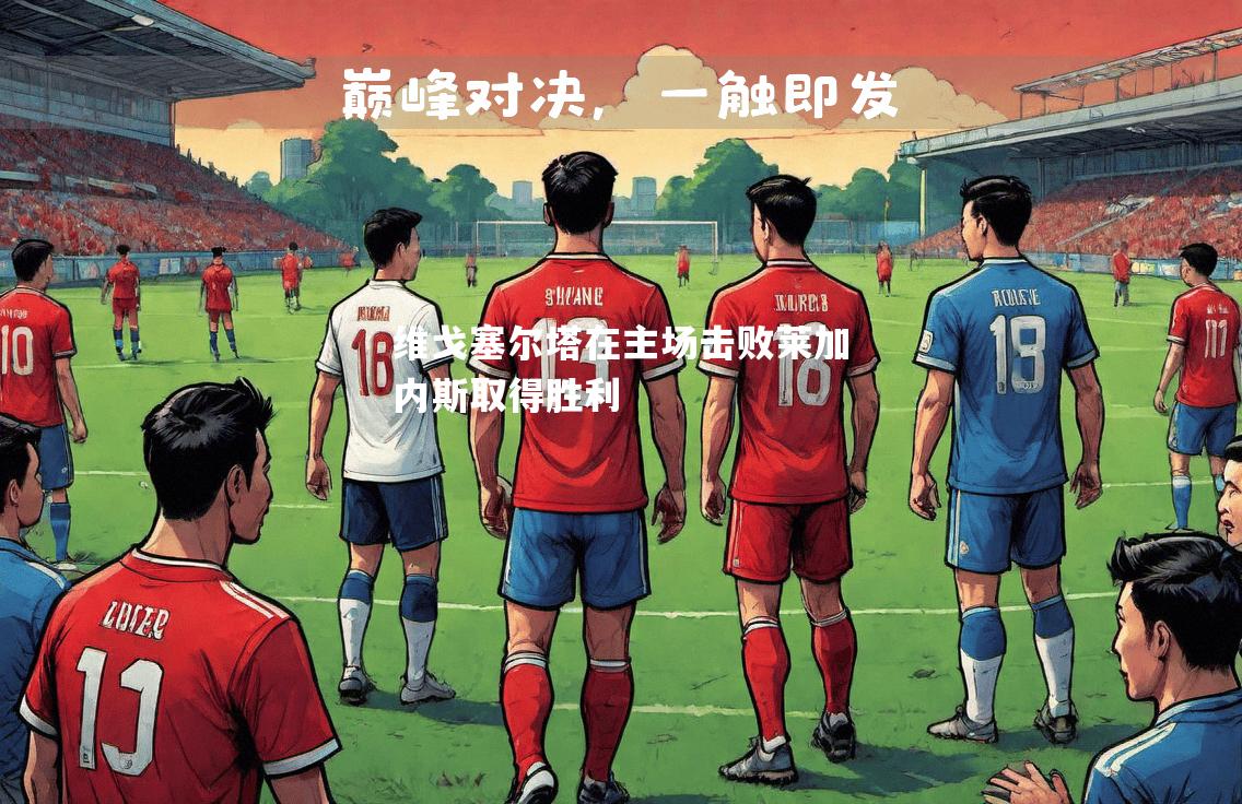 维戈塞尔塔在主场击败莱加内斯取得胜利