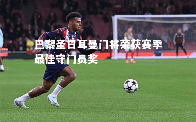 巴黎圣日耳曼门将荣获赛季最佳守门员奖