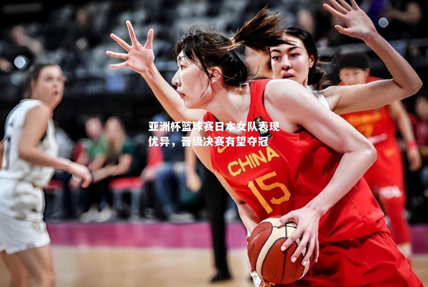 亚洲杯篮球赛日本女队表现优异，晋级决赛有望夺冠