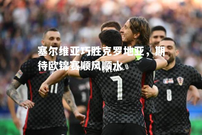 塞尔维亚巧胜克罗地亚，期待欧锦赛顺风顺水