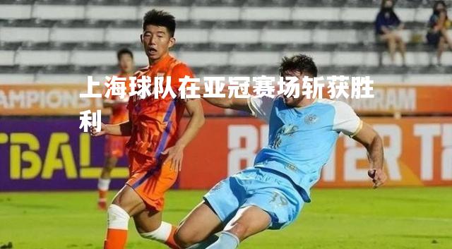 上海球队在亚冠赛场斩获胜利