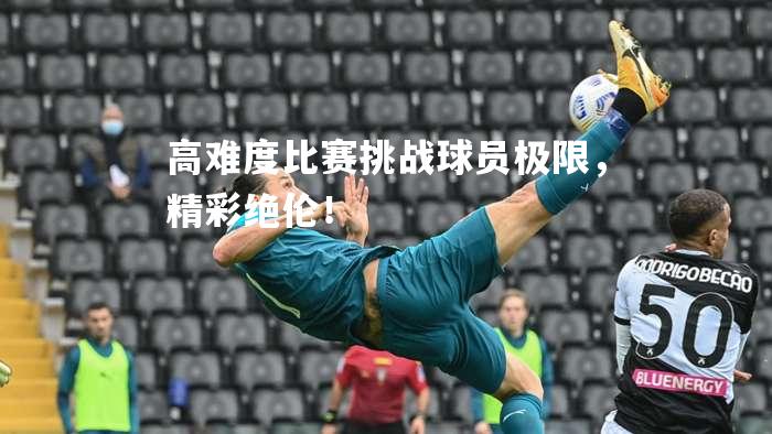 高难度比赛挑战球员极限，精彩绝伦！