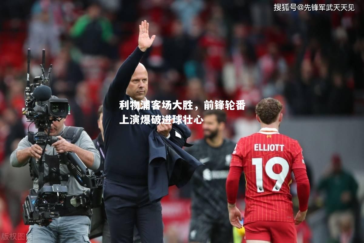 利物浦客场大胜，前锋轮番上演爆破进球壮心