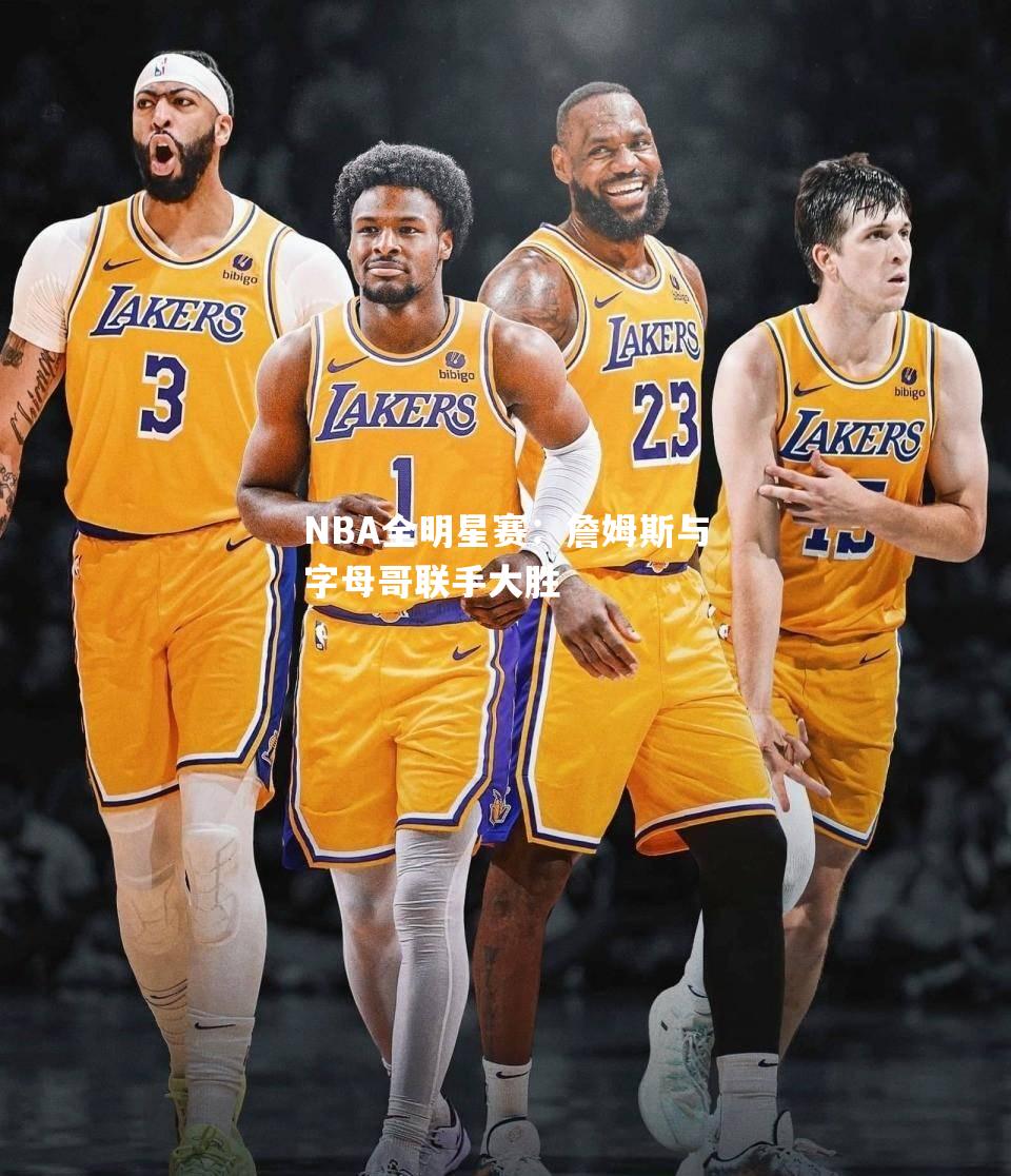 NBA全明星赛：詹姆斯与字母哥联手大胜