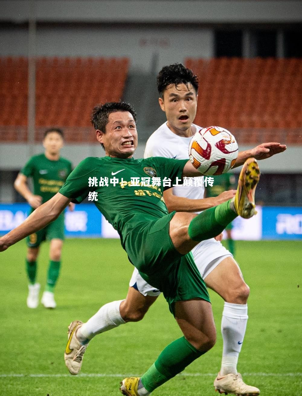 挑战中！亚冠舞台上颠覆传统