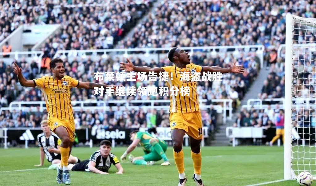 布莱顿主场告捷！海盗战胜对手继续领跑积分榜