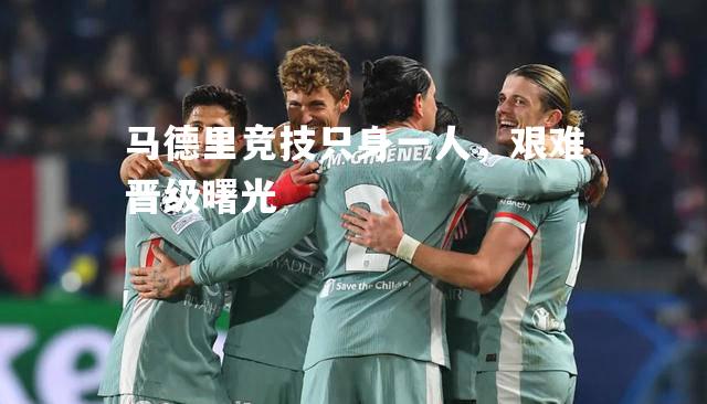 马德里竞技只身一人，艰难晋级曙光
