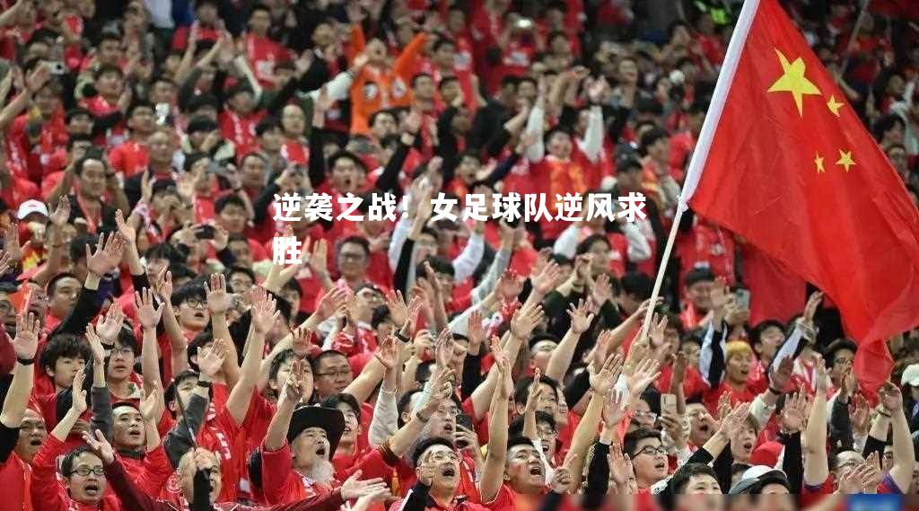 逆袭之战！女足球队逆风求胜