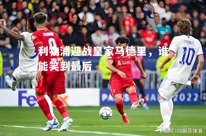 利物浦迎战皇家马德里，谁能笑到最后
