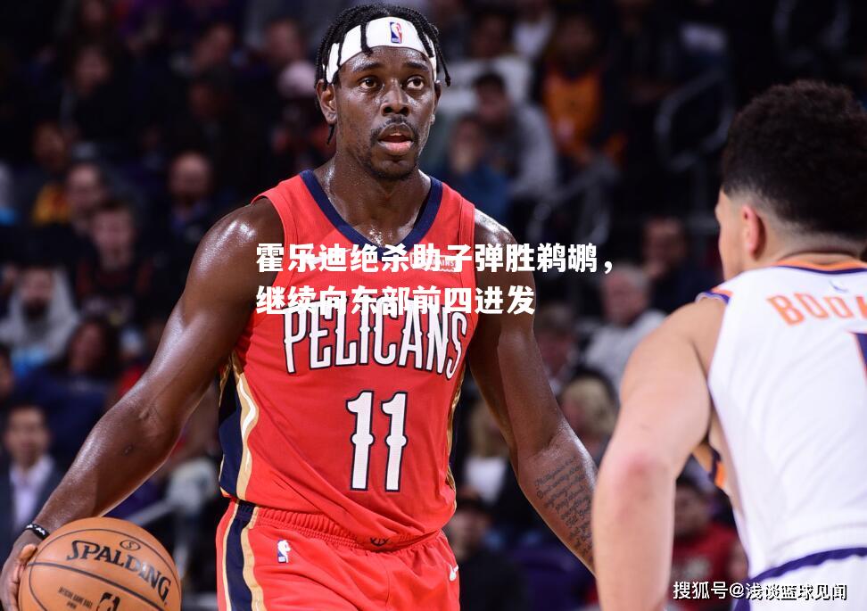 霍乐迪绝杀助子弹胜鹈鹕，继续向东部前四进发
