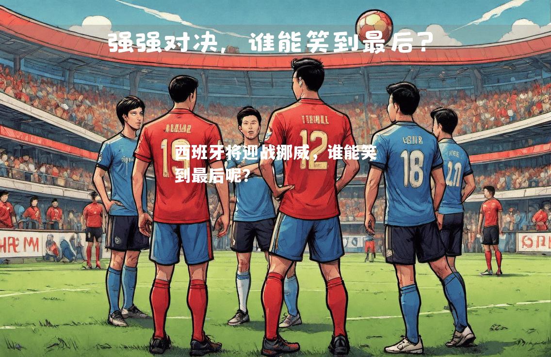 西班牙将迎战挪威，谁能笑到最后呢？