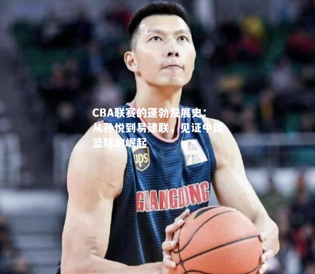 CBA联赛的蓬勃发展史：从孙悦到易建联，见证中国篮球的崛起