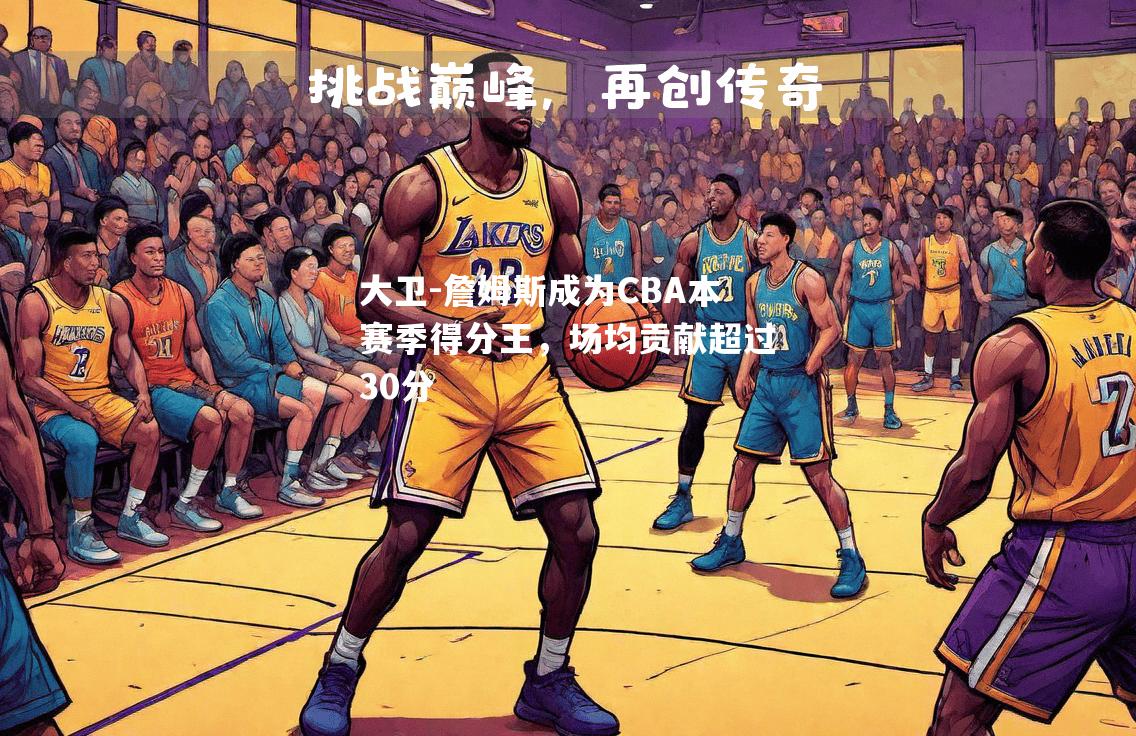 大卫-詹姆斯成为CBA本赛季得分王，场均贡献超过30分