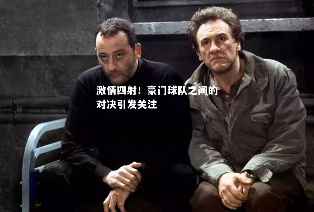激情四射！豪门球队之间的对决引发关注