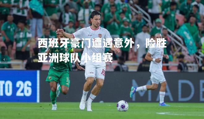 西班牙豪门遭遇意外，险胜亚洲球队小组赛