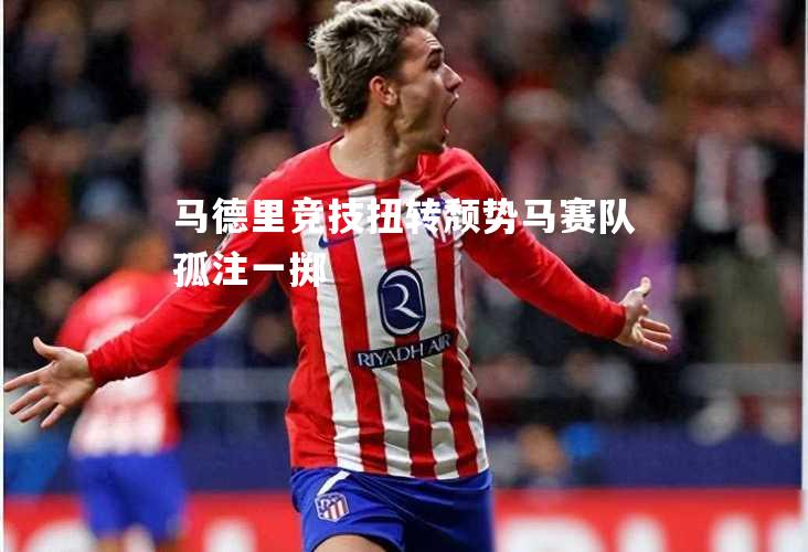 马德里竞技扭转颓势马赛队孤注一掷