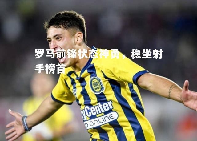 罗马前锋状态神勇，稳坐射手榜首