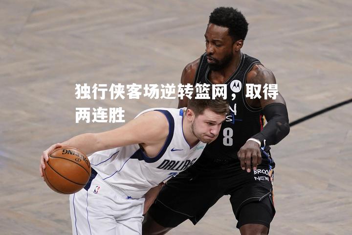独行侠客场逆转篮网，取得两连胜