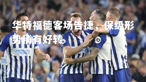 华特福德客场告捷，保级形势稍有好转